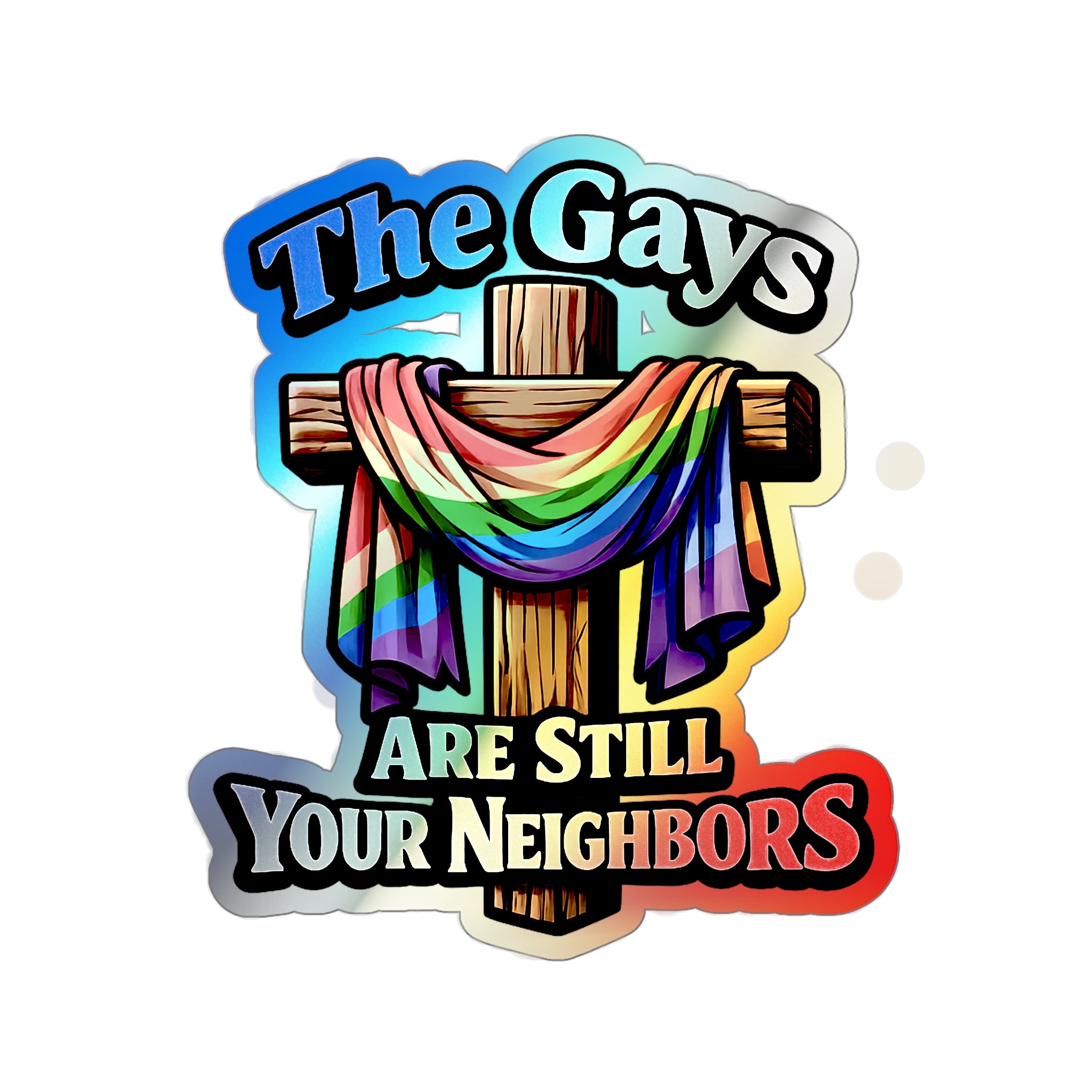Holographic Die-Cut Sticker — “The Gays Are Still Your Neighbors” Rainbow Cross LGBTQ+ Pride Decal